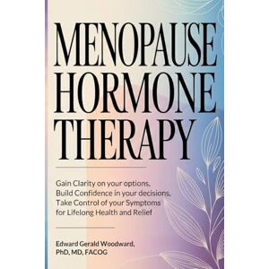 Woodward, Edward Gerald Menopause Hormone Therapy: Gain Clarity on Your Options, Build Confidence in Your Decisions, Take Control of Your Symptoms, For Lifelong Health and Relief. Woodward, Edward Gerald Menopause Hormone Therapy: Gain Clarity on Your Options, Build Confidence in Your Decisions, Take Control of Your Symptoms, For Lifelong Health and Relief.