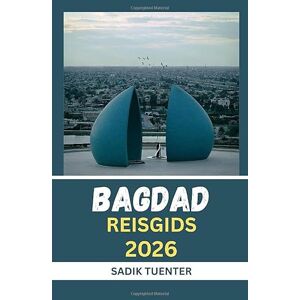 Tuenter, Sadik Reisgids Bagdad 2026: Moderne Geest, Oud Hart: De Bagdad-Gids Van 2026 Die Alles Vastlegt-Compact Maar Compleet Tuenter, Sadik Reisgids Bagdad 2026: Moderne Geest, Oud Hart: De Bagdad-Gids Van 2026 Die Alles Vastlegt-Compact Maar Compleet