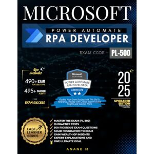 M, Mr Anand MICROSOFT POWER AUTOMATE RPA DEVELOPER MASTER THE EXAM (PL-500): 10 PRACTICE TESTS, 500 RIGOROUS EXAM QUESTIONS, SOLID FOUNDATIONS, GAIN WEALTH OF ... EXPERT EXPLANATIONS AND ONE ULTIMATE GOAL M, Mr Anand MICROSOFT POWER AUTOMATE RPA DEVELOPER MASTER THE EXAM (PL-500): 10 PRACTICE TESTS, 500 RIGOROUS EXAM QUESTIONS, SOLID FOUNDATIONS, GAIN WEALTH OF ... EXPERT EXPLANATIONS AND ONE ULTIMATE GOAL