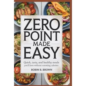 BROWN, ROBIN B. ZERO POINT MADE EASY: Quick, Tasty, and Healthy Meals You’ll Love Without Counting Calories BROWN, ROBIN B. ZERO POINT MADE EASY: Quick, Tasty, and Healthy Meals You’ll Love Without Counting Calories