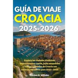 Willobs, Clinton B GUÍA DE VIAJE CROACIA 2025-2026: Explora las ciudades históricas, impresionantes costas, joyas escondidas y tesoros culturales de Croacia con consejos exclusivos para 2025–2026 Willobs, Clinton B GUÍA DE VIAJE CROACIA 2025-2026: Explora las ciudades históricas, impresionantes costas, joyas escondidas y tesoros culturales de Croacia con consejos exclusivos para 2025–2026
