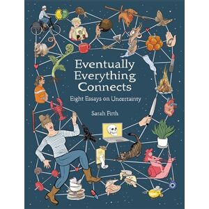 Sarah Firth Eventually Everything Connects: Eight Essays on Uncertainty Sarah Firth Eventually Everything Connects: Eight Essays on Uncertainty