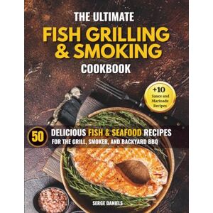 Daniels, Serge The Ultimate Fish Grilling & Smoking Cookbook: 50 Delicious Fish & Seafood Recipes for the Grill, Smoker, and Backyard BBQ Daniels, Serge The Ultimate Fish Grilling & Smoking Cookbook: 50 Delicious Fish & Seafood Recipes for the Grill, Smoker, and Backyard BBQ