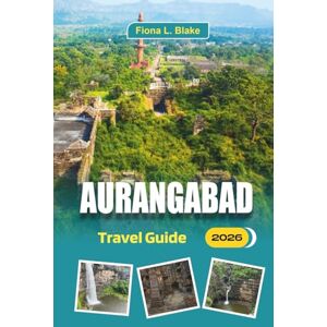 Blake, Fiona L. Aurangabad Travel Guide 2026: Exploring Ajanta and Ellora History, Local Transport, Entry Fees, and Practical Advice Blake, Fiona L. Aurangabad Travel Guide 2026: Exploring Ajanta and Ellora History, Local Transport, Entry Fees, and Practical Advice