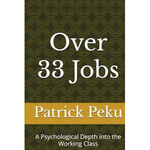 Peku, Sir Patrick Over 33 Jobs: A Psychological Depth into the Working Class Peku, Sir Patrick Over 33 Jobs: A Psychological Depth into the Working Class
