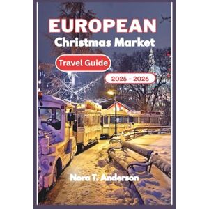 T. Anderson, Nora European Christmas Market Travel Guide 2025 2026: A Festive Exploration of Europe's Hidden Gems and Timeless Winter Traditions T. Anderson, Nora European Christmas Market Travel Guide 2025 2026: A Festive Exploration of Europe's Hidden Gems and Timeless Winter Traditions