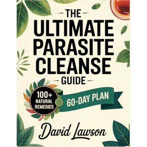 Lawson, David The Ultimate Parasite Cleanse Guide: Restore Your Gut, Boost Immunity, and Reclaim Vitality with a 60-Day Natural Cleanse, Herbal Remedies, and Lifelong Protection Lawson, David The Ultimate Parasite Cleanse Guide: Restore Your Gut, Boost Immunity, and Reclaim Vitality with a 60-Day Natural Cleanse, Herbal Remedies, and Lifelong Protection