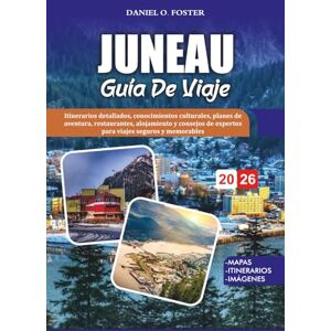 FOSTER, DANIEL O. JUNEAU GUÍA DE VIAJE 2026: Itinerarios detallados, conocimientos culturales, planes de aventura, restaurantes, alojamiento y consejos de expertos para viajes seguros y memorables FOSTER, DANIEL O. JUNEAU GUÍA DE VIAJE 2026: Itinerarios detallados, conocimientos culturales, planes de aventura, restaurantes, alojamiento y consejos de expertos para viajes seguros y memorables