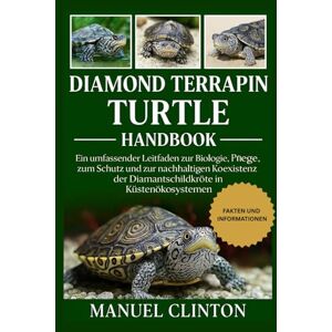 CLINTON, MANUEL DIAMOND TERRAPIN TURTLE HANDBOOK: Ein umfassender Leitfaden zur Biologie, Pflege, zum Schutz und zur nachhaltigen Koexistenz der Diamantschildkröte in Küstenökosystemen CLINTON, MANUEL DIAMOND TERRAPIN TURTLE HANDBOOK: Ein umfassender Leitfaden zur Biologie, Pflege, zum Schutz und zur nachhaltigen Koexistenz der Diamantschildkröte in Küstenökosystemen