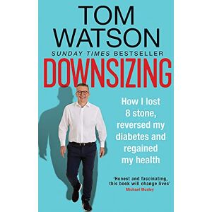 Watson, Tom Downsizing: How I lost 8 stone, reversed my diabetes and regained my health Watson, Tom Downsizing: How I lost 8 stone, reversed my diabetes and regained my health