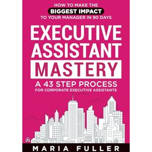 Fuller, Maria Executive Assistant Mastery: How to Make the Biggest Impact to Your Manager in 90 days. A 43 Step Process for Corporate Executive Assistants. Fuller, Maria Executive Assistant Mastery: How to Make the Biggest Impact to Your Manager in 90 days. A 43 Step Process for Corporate Executive Assistants.