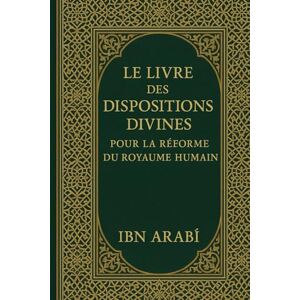 Ibn Arabi, Muhyi al-Din Le Livre Des Dispositions Divines: Pour La Réforme Du Royaume Humain (Ibn ʿArabī) Ibn Arabi, Muhyi al-Din Le Livre Des Dispositions Divines: Pour La Réforme Du Royaume Humain (Ibn ʿArabī)