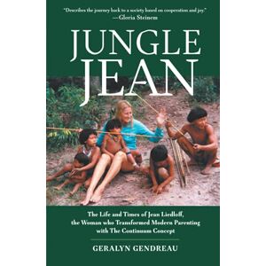Gendreau, Geralyn Jungle Jean: The Life and Times of Jean Liedloff, the Woman Who Transformed Modern Parenting with The Continuum Concept Gendreau, Geralyn Jungle Jean: The Life and Times of Jean Liedloff, the Woman Who Transformed Modern Parenting with The Continuum Concept