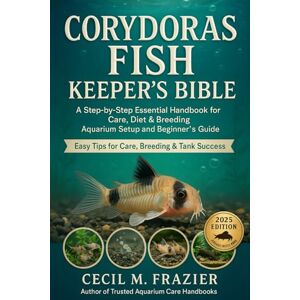 FRAZIER, CECIL M. CORYDORAS FISH KEEPER’S BIBLE: A step by step Essential Handbook for Care, diet, Breeding, Aquarium Setup and beginners guide FRAZIER, CECIL M. CORYDORAS FISH KEEPER’S BIBLE: A step by step Essential Handbook for Care, diet, Breeding, Aquarium Setup and beginners guide