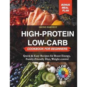 Harvest, Irene HIGH-Protein Low-Carb Cookbook for Beginners: Quick & Easy Recipes for Boost Energy, Family-Friendly Diet, Weight Control, Bonus Meal Plan Harvest, Irene HIGH-Protein Low-Carb Cookbook for Beginners: Quick & Easy Recipes for Boost Energy, Family-Friendly Diet, Weight Control, Bonus Meal Plan