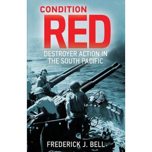 Bell, Frederick J Condition Red: Destroyer Action in the South Pacific Bell, Frederick J Condition Red: Destroyer Action in the South Pacific
