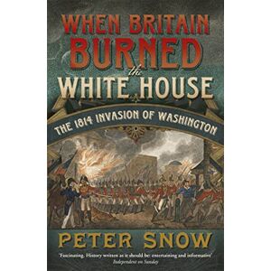 Snow, Peter When Britain Burned the White House: The 1814 Invasion of Washington Snow, Peter When Britain Burned the White House: The 1814 Invasion of Washington
