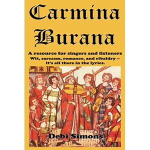 Simons, Debi Carmina Burana: A resource for singers and listeners. Wit, sarcasm, romance, and raciness--it's all there in the lyrics (Masterworks Explained) Simons, Debi Carmina Burana: A resource for singers and listeners. Wit, sarcasm, romance, and raciness--it's all there in the lyrics (Masterworks Explained)