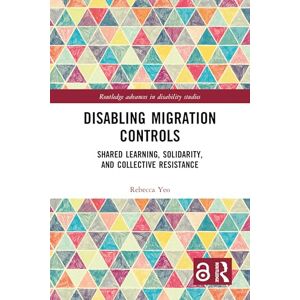Yeo, Rebecca Disabling Migration Controls: Shared Learning, Solidarity, and Collective Resistance (Routledge Advances in Disability Studies) Yeo, Rebecca Disabling Migration Controls: Shared Learning, Solidarity, and Collective Resistance (Routledge Advances in Disability Studies)