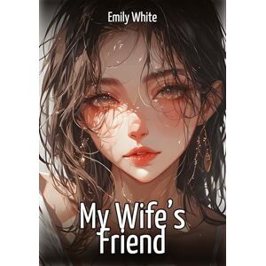 White, Emily My Wife's Friend: Hentai & Manga Illustrated Erotic Short Stories A Steamy Collection of Hardcore, Naughty, and Dirty Fantasies White, Emily My Wife's Friend: Hentai & Manga Illustrated Erotic Short Stories A Steamy Collection of Hardcore, Naughty, and Dirty Fantasies