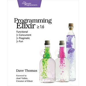 Thomas, Dave Programming Elixir 1.6: Functional > Concurrent > Pragmatic > Fun Thomas, Dave Programming Elixir 1.6: Functional > Concurrent > Pragmatic > Fun