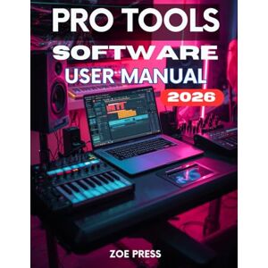 Press, Zoe PRO TOOLS SOFTWARE USER MANUAL: The Complete Step-by-Step User Guide for Beginners to Master Recording, Editing, and Mixing Like a Pro Press, Zoe PRO TOOLS SOFTWARE USER MANUAL: The Complete Step-by-Step User Guide for Beginners to Master Recording, Editing, and Mixing Like a Pro