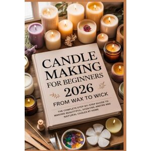 vane, salis Candle Making for Beginners 2026: From Wax to Wick: The Complete Step-by-Step Guide to Making Beautiful, Scented, and Natural Candles at Home vane, salis Candle Making for Beginners 2026: From Wax to Wick: The Complete Step-by-Step Guide to Making Beautiful, Scented, and Natural Candles at Home