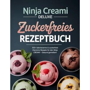 Heinz, Gisela Ninja CREAMi Deluxe Zuckerfreies Rezeptbuch: 100+ kalorienarme & zuckerfreie Eiscreme Rezepte für den Ninja CREAMi – Gesund genießen! Heinz, Gisela Ninja CREAMi Deluxe Zuckerfreies Rezeptbuch: 100+ kalorienarme & zuckerfreie Eiscreme Rezepte für den Ninja CREAMi – Gesund genießen!