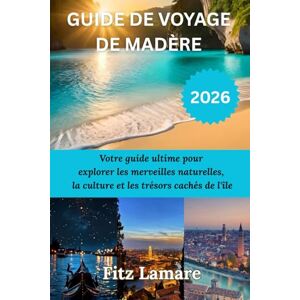Lamare, Fitz GUIDE DE VOYAGE DE MADÈRE 2026: Votre guide ultime pour explorer les merveilles naturelles, la culture et les trésors cachés de l'île Lamare, Fitz GUIDE DE VOYAGE DE MADÈRE 2026: Votre guide ultime pour explorer les merveilles naturelles, la culture et les trésors cachés de l'île
