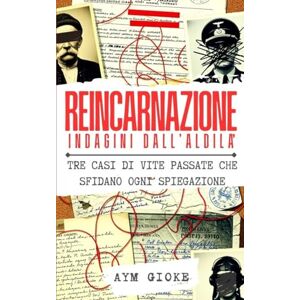 Gioke, Aym Reincarnazione Indagini dall'Aldilà: Tre casi di vite passate che sfidano ogni spiegazione Gioke, Aym Reincarnazione Indagini dall'Aldilà: Tre casi di vite passate che sfidano ogni spiegazione