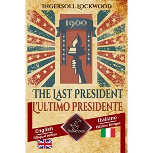 Lockwood, Ingersoll 1900 The Last President 1900 L'ultimo Presidente: Bilingual parallel text Bilingue con testo a fronte: English Italian / Inglese Italiano: ... Italiano (Dual Language Easy Reading) Lockwood, Ingersoll 1900 The Last President 1900 L'ultimo Presidente: Bilingual parallel text Bilingue con testo a fronte: English Italian / Inglese Italiano: ... Italiano (Dual Language Easy Reading)
