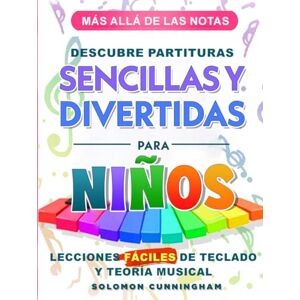 Cunningham, Solomon MÁS ALLÁ DE LAS NOTAS DESCUBRE PARTITURAS SENCILLAS Y DIVERTIDAS PARA NIÑOS: LECCIONES FÁCILES DE TECLADO Y TEORÍA MUSICAL Cunningham, Solomon MÁS ALLÁ DE LAS NOTAS DESCUBRE PARTITURAS SENCILLAS Y DIVERTIDAS PARA NIÑOS: LECCIONES FÁCILES DE TECLADO Y TEORÍA MUSICAL