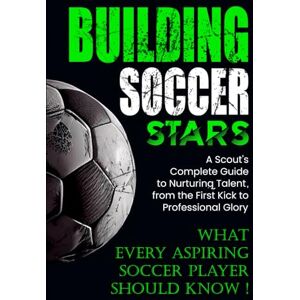 Publishing, MEG Building Soccer Stars: A Scout's Complete Guide to Nurturing Talent, From The First Kick To Professional Glory Publishing, MEG Building Soccer Stars: A Scout's Complete Guide to Nurturing Talent, From The First Kick To Professional Glory