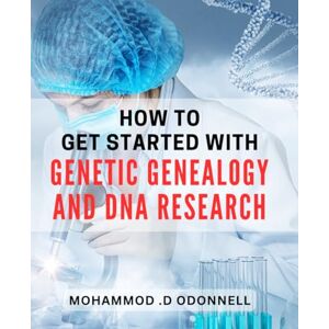 D Odonnell, Mohammod . How To Get Started With Genetic Genealogy And DNA Research: Discover Your Family's Roots With DNA Testing: A Guide for Beginners and Genealogy Enthusiasts D Odonnell, Mohammod . How To Get Started With Genetic Genealogy And DNA Research: Discover Your Family's Roots With DNA Testing: A Guide for Beginners and Genealogy Enthusiasts