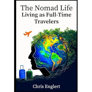 Englert, Chris The Nomad Life: Living as Full-Time Travelers (To Travel a Nomad Life) Englert, Chris The Nomad Life: Living as Full-Time Travelers (To Travel a Nomad Life)