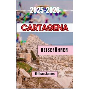 James, Nathan Cartagena REISEFÜHRER 2025-2026: Eine Reise durch die Seele, Straßen und Geheimnisse des Küstenjuwels Kolumbiens James, Nathan Cartagena REISEFÜHRER 2025-2026: Eine Reise durch die Seele, Straßen und Geheimnisse des Küstenjuwels Kolumbiens
