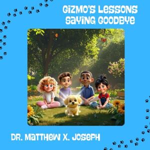 Joseph, Dr. Matthew X. Gizmo’s Lessons: Saying Goodbye Joseph, Dr. Matthew X. Gizmo’s Lessons: Saying Goodbye