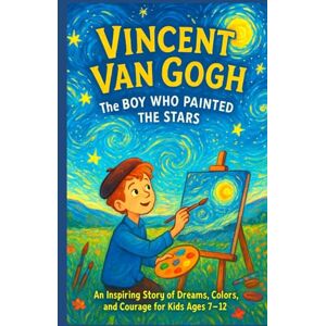 Cameron, Raymond Vincent van Gogh (The Boy Who Painted the Stars): An Inspiring Story of Dreams, Colors, and Courage for Kids Ages 7–12 Cameron, Raymond Vincent van Gogh (The Boy Who Painted the Stars): An Inspiring Story of Dreams, Colors, and Courage for Kids Ages 7–12
