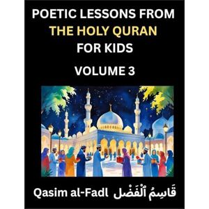 Qasim, Al-Fadl Poetic Lessons from the Holy Quran for Kids (Part 3)- The Whispers of the Divine Rhyme, A Collection of Quranic Verses in Verse, Religion, Morality, ... and Poetic Reflections from the Islam Qasim, Al-Fadl Poetic Lessons from the Holy Quran for Kids (Part 3)- The Whispers of the Divine Rhyme, A Collection of Quranic Verses in Verse, Religion, Morality, ... and Poetic Reflections from the Islam