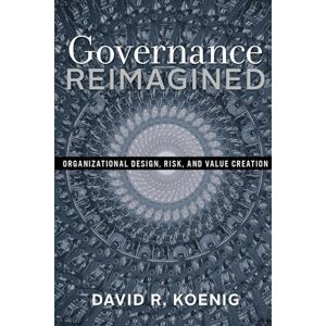 Koenig, David R. Governance Reimagined: Organizational Design, Risk, and Value Creation: 1 (We Reimagined) Koenig, David R. Governance Reimagined: Organizational Design, Risk, and Value Creation: 1 (We Reimagined)
