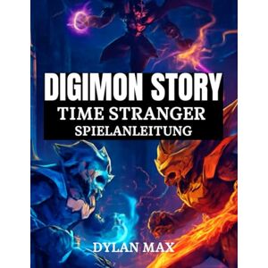 MAX, DYLAN DIGIMON STORY TIME STRANGER SPIELANLEITUNG: Schritt-Für-Schritt-Komplettlösung, Combo-Angriffe, Digivolution Und Versteckte Geheimnisse In Tokio MAX, DYLAN DIGIMON STORY TIME STRANGER SPIELANLEITUNG: Schritt-Für-Schritt-Komplettlösung, Combo-Angriffe, Digivolution Und Versteckte Geheimnisse In Tokio