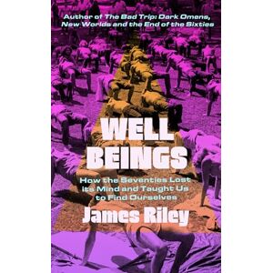Riley, James Well Beings: How the Seventies Lost Its Mind and Taught Us to Find Ourselves Riley, James Well Beings: How the Seventies Lost Its Mind and Taught Us to Find Ourselves