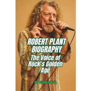 BOZA, RINA ROBERT PLANT BIOGRAPHY: The Voice of Rock’s Golden Age BOZA, RINA ROBERT PLANT BIOGRAPHY: The Voice of Rock’s Golden Age