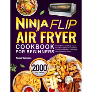 Washington, Amanda Ninja Flip Air Fryer Cookbook for Beginners: Simple & Innovative Ninja Flip Air Fryer Recipes Lead You to Endless Culinary Possibilities From Crispy Snacks to Savory Meats Washington, Amanda Ninja Flip Air Fryer Cookbook for Beginners: Simple & Innovative Ninja Flip Air Fryer Recipes Lead You to Endless Culinary Possibilities From Crispy Snacks to Savory Meats