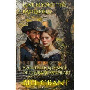 Crant, Bill LOVE BEYOND THE BATTLEFIELD: A SOUTHERN ROMANCE OF COURAGE AND HEART Crant, Bill LOVE BEYOND THE BATTLEFIELD: A SOUTHERN ROMANCE OF COURAGE AND HEART