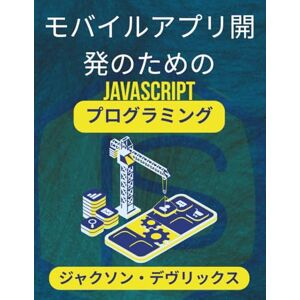 ジャクソン・デヴリックス モバイルアプリ開発のためのJavaScriptプログラミング: コードベースのイノベーションを通じて強力なツールを設計する (よりスマートな世界のためのJavaScript) ジャクソン・デヴリックス モバイルアプリ開発のためのJavaScriptプログラミング: コードベースのイノベーションを通じて強力なツールを設計する (よりスマートな世界のためのJavaScript)