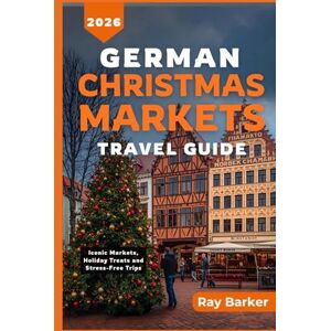 Barker GERMAN CHRISTMAS MARKETS TRAVEL GUIDE 2026: A Complete Guide to Germany’s Best Markets, Seasonal Traditions, and Winter Travel Adventures (TerraVista Travels) Barker GERMAN CHRISTMAS MARKETS TRAVEL GUIDE 2026: A Complete Guide to Germany’s Best Markets, Seasonal Traditions, and Winter Travel Adventures (TerraVista Travels)