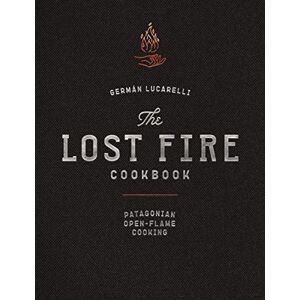 Lucarelli, Germán The Lost Fire Cookbook: Patagonian Open-Flame Cooking Lucarelli, Germán The Lost Fire Cookbook: Patagonian Open-Flame Cooking
