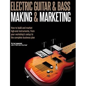 Lospennato, Leo Electric Guitar Making & Marketing: How to build and market high-end instruments, from your workshop's setup to the complete business plan Lospennato, Leo Electric Guitar Making & Marketing: How to build and market high-end instruments, from your workshop's setup to the complete business plan