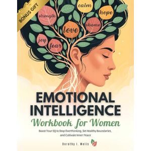 Wells, Dorothy I. Emotional Intelligence Workbook for Women: Boost Your EQ to Stop Overthinking, Set Healthy Boundaries, and Cultivate Inner Peace (Self Help Workbooks For Women) Wells, Dorothy I. Emotional Intelligence Workbook for Women: Boost Your EQ to Stop Overthinking, Set Healthy Boundaries, and Cultivate Inner Peace (Self Help Workbooks For Women)